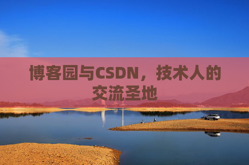 博客园与CSDN,技术人的交流圣地