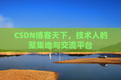 CSDN博客天下,技术人的聚集地与交流平台