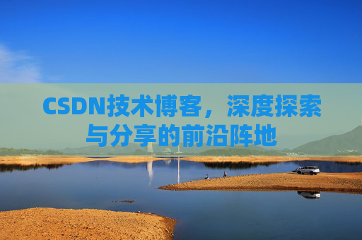 CSDN技术博客,深度探索与分享的前沿阵地